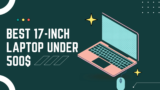 Best 17-inch laptops under $500: Budget Picks 2024